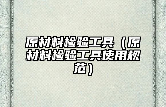 原材料檢驗工具（原材料檢驗工具使用規范）